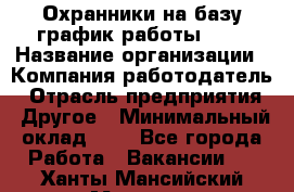 Охранники на базу график работы 1/3 › Название организации ­ Компания-работодатель › Отрасль предприятия ­ Другое › Минимальный оклад ­ 1 - Все города Работа » Вакансии   . Ханты-Мансийский,Мегион г.